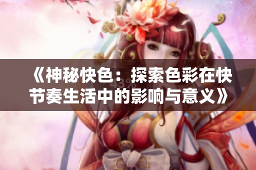 《神秘快色：探索色彩在快节奏生活中的影响与意义》