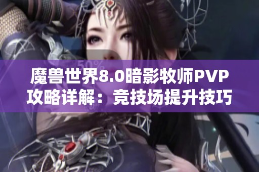 魔兽世界8.0暗影牧师PVP攻略详解：竞技场提升技巧与心得分享