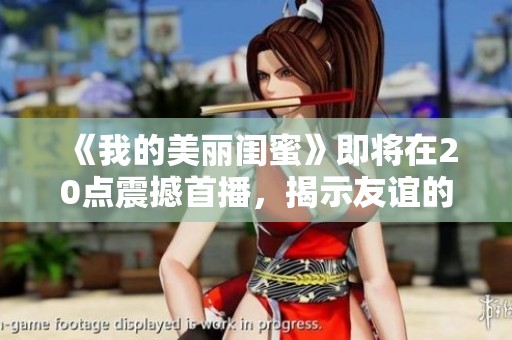 《我的美丽闺蜜》即将在20点震撼首播，揭示友谊的真实面貌