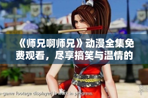 《师兄啊师兄》动漫全集免费观看，尽享搞笑与温情的青春故事