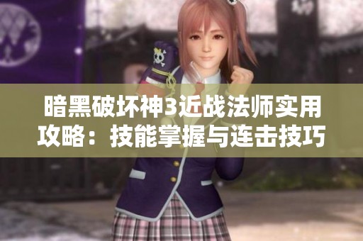 暗黑破坏神3近战法师实用攻略：技能掌握与连击技巧助你提升生存能力