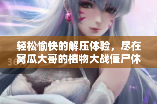 轻松愉快的解压体验，尽在窝瓜大哥的植物大战僵尸休闲益智小游戏中尽情畅玩