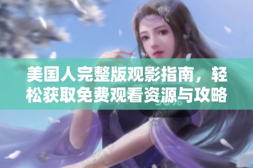 美国人完整版观影指南，轻松获取免费观看资源与攻略