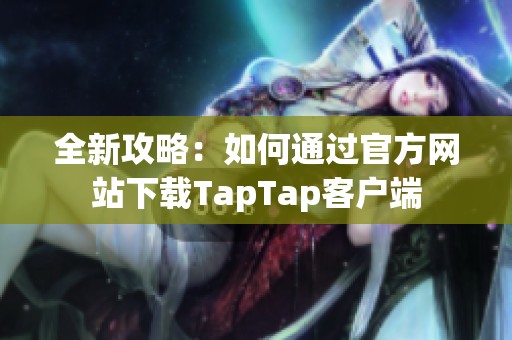 全新攻略：如何通过官方网站下载TapTap客户端