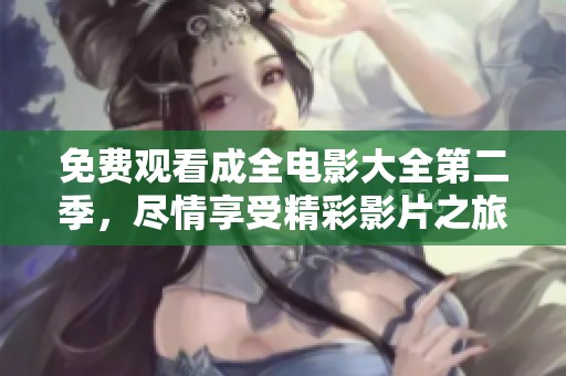 免费观看成全电影大全第二季，尽情享受精彩影片之旅