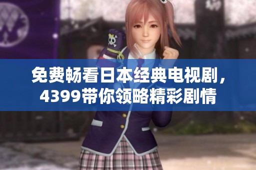免费畅看日本经典电视剧，4399带你领略精彩剧情