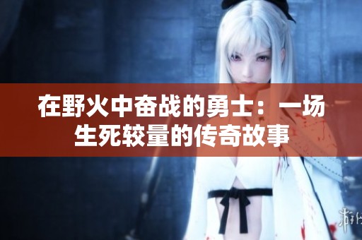 在野火中奋战的勇士：一场生死较量的传奇故事