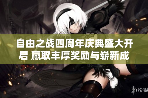 自由之战四周年庆典盛大开启 赢取丰厚奖励与崭新成就的限时活动邀请你参与