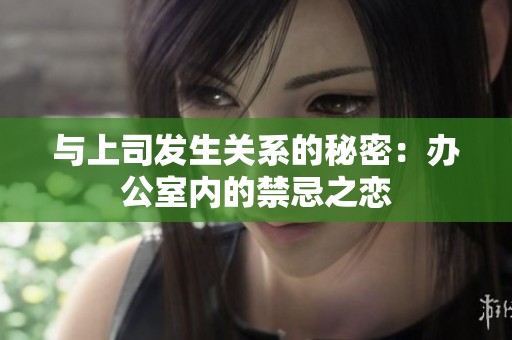 与上司发生关系的秘密：办公室内的禁忌之恋