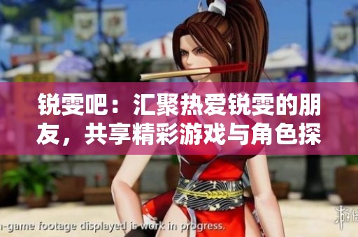 锐雯吧：汇聚热爱锐雯的朋友，共享精彩游戏与角色探讨的平台