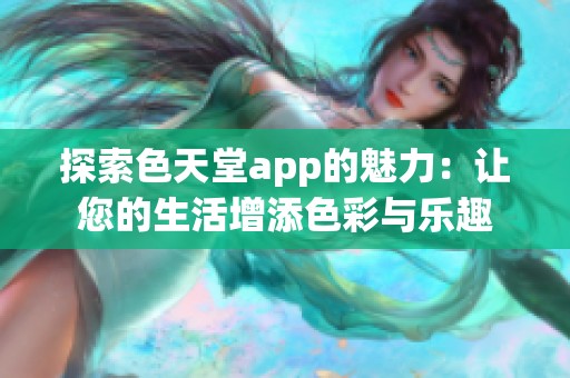 探索色天堂app的魅力：让您的生活增添色彩与乐趣