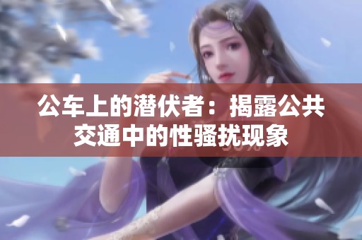 公车上的潜伏者：揭露公共交通中的性骚扰现象