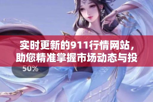 实时更新的911行情网站，助您精准掌握市场动态与投资机会