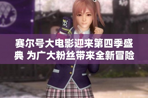 赛尔号大电影迎来第四季盛典 为广大粉丝带来全新冒险体验