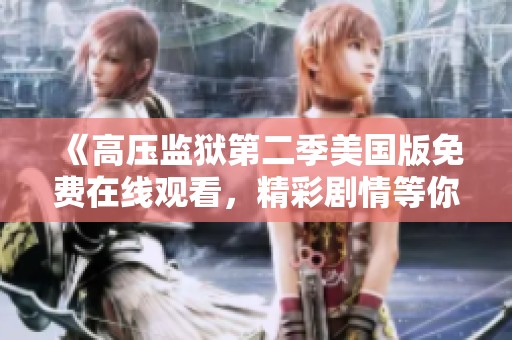 《高压监狱第二季美国版免费在线观看，精彩剧情等你来追》