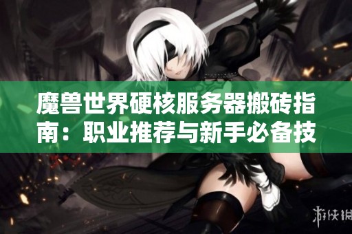 魔兽世界硬核服务器搬砖指南：职业推荐与新手必备技巧分享