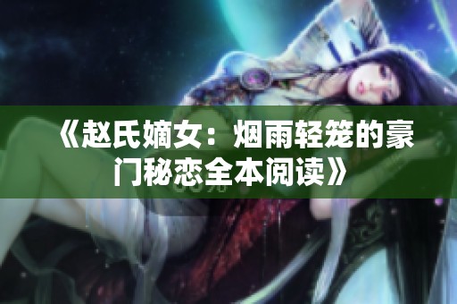 《赵氏嫡女：烟雨轻笼的豪门秘恋全本阅读》