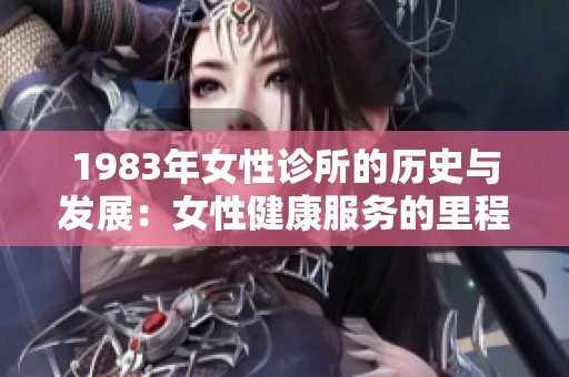 1983年女性诊所的历史与发展：女性健康服务的里程碑