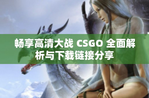 畅享高清大战 CSGO 全面解析与下载链接分享