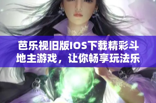 芭乐视旧版IOS下载精彩斗地主游戏，让你畅享玩法乐趣