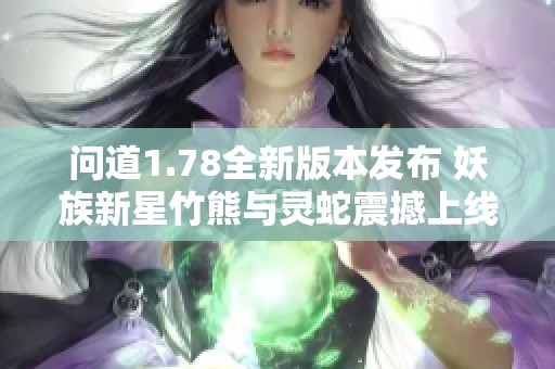 问道1.78全新版本发布 妖族新星竹熊与灵蛇震撼上线引众玩家关注