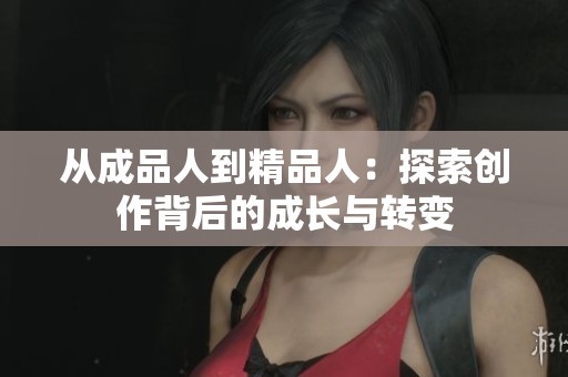 从成品人到精品人：探索创作背后的成长与转变