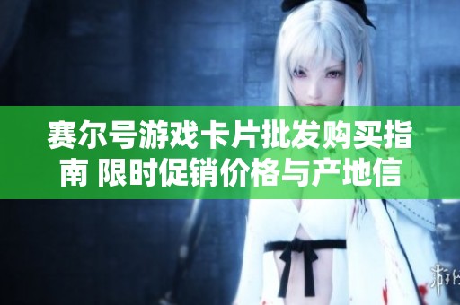 赛尔号游戏卡片批发购买指南 限时促销价格与产地信息揭秘