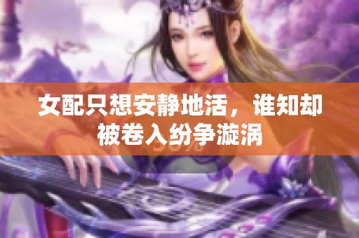 女配只想安静地活，谁知却被卷入纷争漩涡