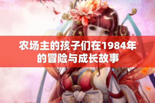 农场主的孩子们在1984年的冒险与成长故事