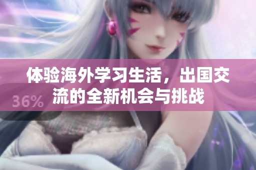 体验海外学习生活，出国交流的全新机会与挑战