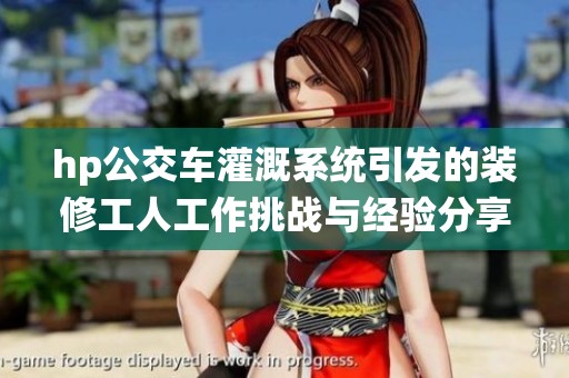 hp公交车灌溉系统引发的装修工人工作挑战与经验分享