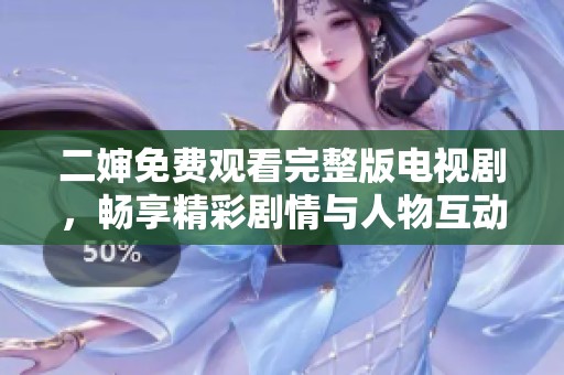 二婶免费观看完整版电视剧，畅享精彩剧情与人物互动