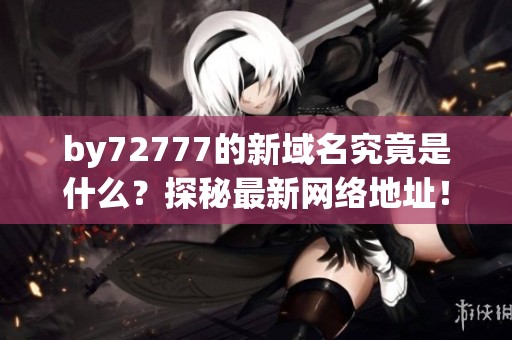 by72777的新域名究竟是什么？探秘最新网络地址！