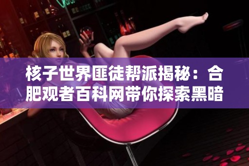核子世界匪徒帮派揭秘：合肥观者百科网带你探索黑暗势力的背后故事
