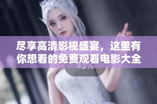 尽享高清影视盛宴，这里有你想看的免费观看电影大全