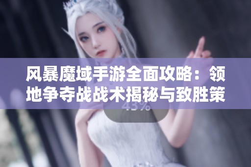 风暴魔域手游全面攻略：领地争夺战战术揭秘与致胜策略分享