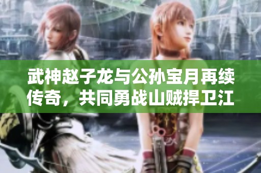 武神赵子龙与公孙宝月再续传奇，共同勇战山贼捍卫江湖安宁之路