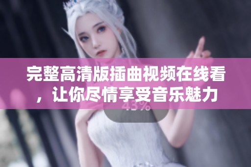 完整高清版插曲视频在线看，让你尽情享受音乐魅力