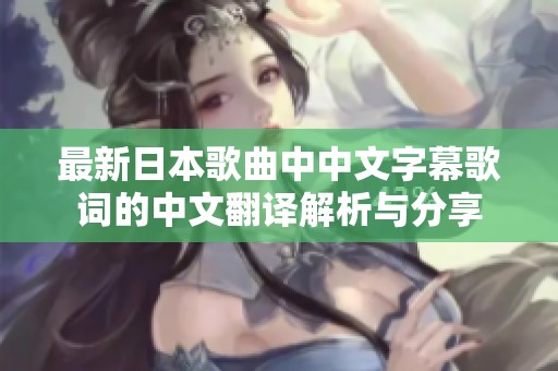 最新日本歌曲中中文字幕歌词的中文翻译解析与分享
