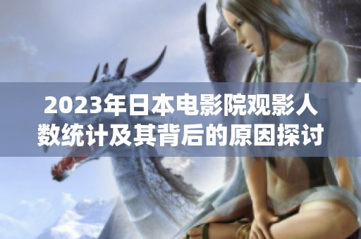 2023年日本电影院观影人数统计及其背后的原因探讨