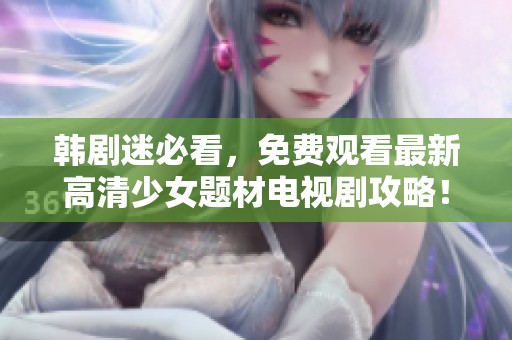 韩剧迷必看，免费观看最新高清少女题材电视剧攻略！