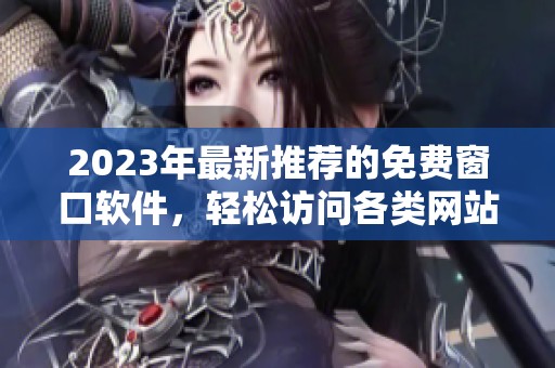 2023年最新推荐的免费窗口软件，轻松访问各类网站
