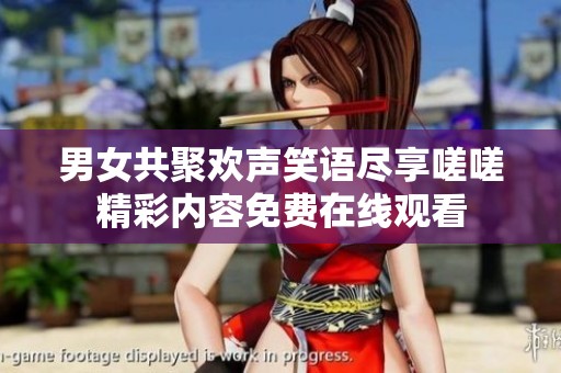 男女共聚欢声笑语尽享嗟嗟精彩内容免费在线观看
