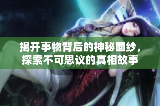 揭开事物背后的神秘面纱，探索不可思议的真相故事