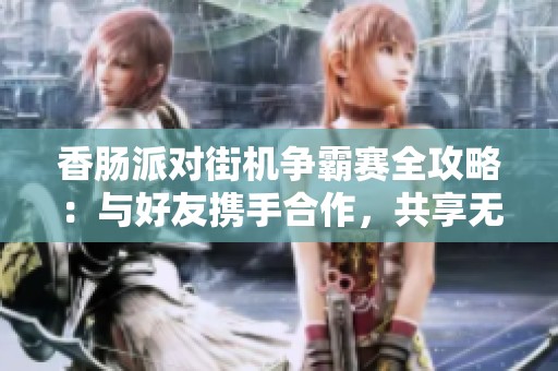 香肠派对街机争霸赛全攻略：与好友携手合作，共享无尽欢乐时光