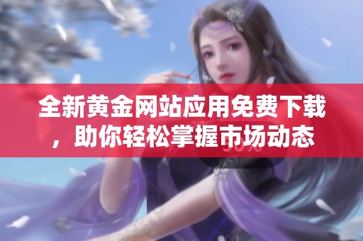 全新黄金网站应用免费下载，助你轻松掌握市场动态