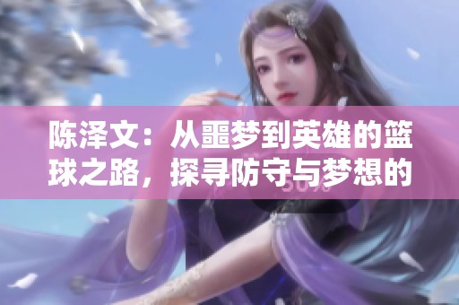 陈泽文：从噩梦到英雄的篮球之路，探寻防守与梦想的碰撞与辉煌