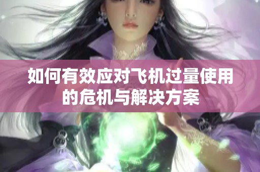 如何有效应对飞机过量使用的危机与解决方案