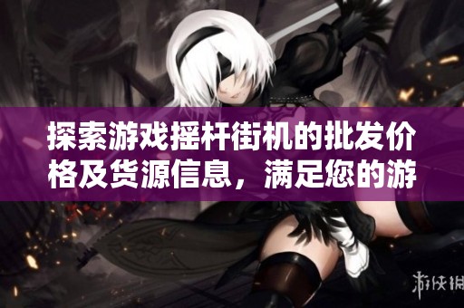探索游戏摇杆街机的批发价格及货源信息，满足您的游戏需求与购买欲望