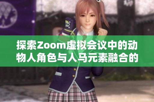 探索Zoom虚拟会议中的动物人角色与人马元素融合的奇妙世界